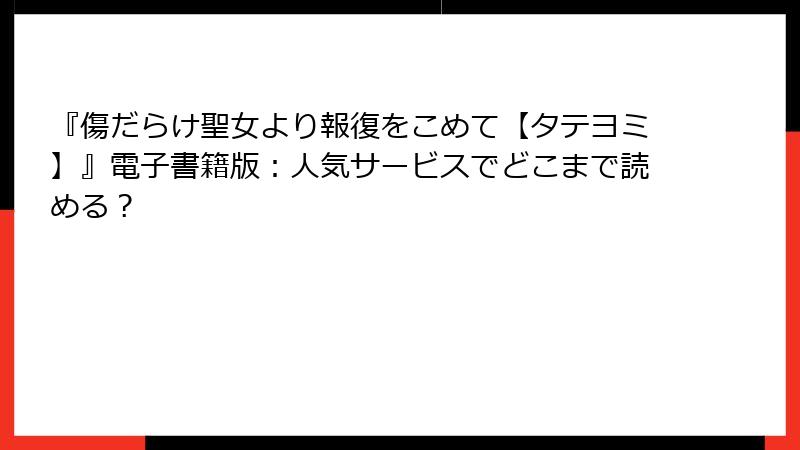 『傷だらけ聖女より報復をこめて【タテヨミ】』電子書籍版：人気サービスでどこまで読める？