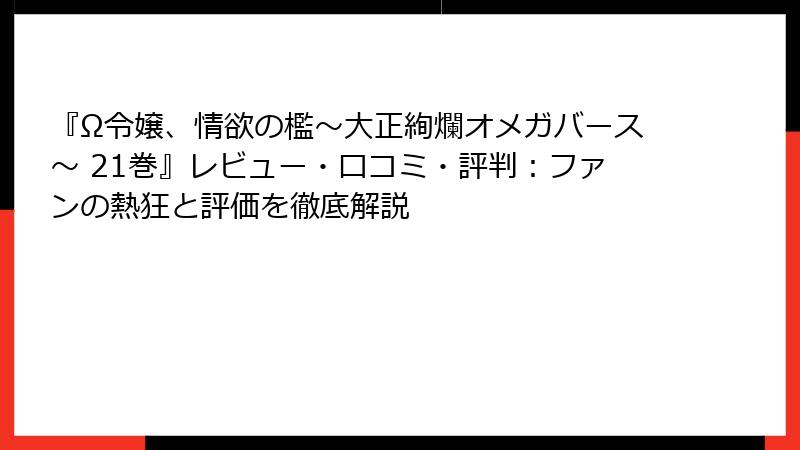 『Ω令嬢、情欲の檻～大正絢爛オメガバース～ 21巻』レビュー・口コミ・評判：ファンの熱狂と評価を徹底解説