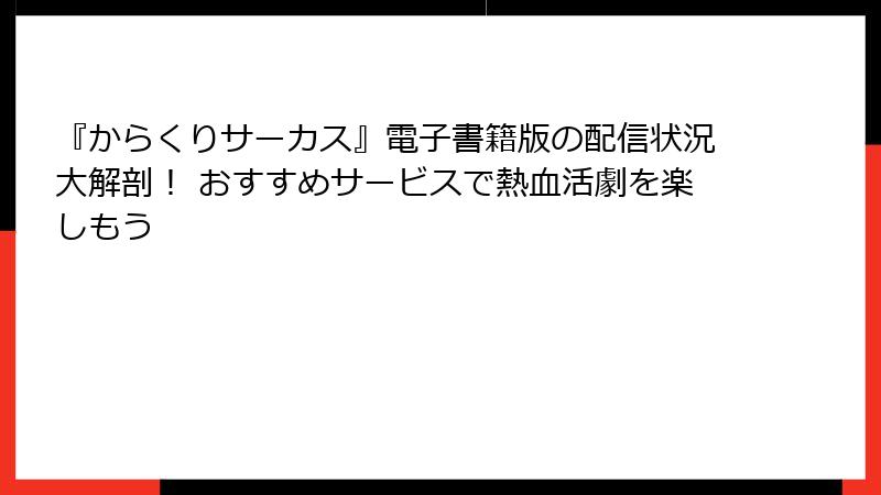 『からくりサーカス』電子書籍版の配信状況大解剖！ おすすめサービスで熱血活劇を楽しもう