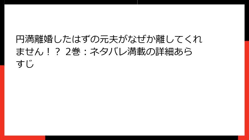 円満離婚したはずの元夫がなぜか離してくれません！？ 2巻：ネタバレ満載の詳細あらすじ
