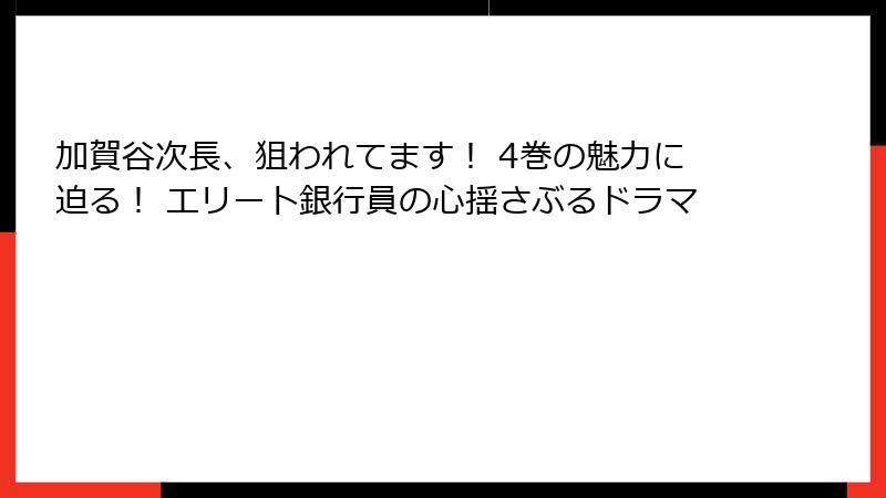 加賀谷次長、狙われてます！ 4巻の魅力に迫る！ エリート銀行員の心揺さぶるドラマ