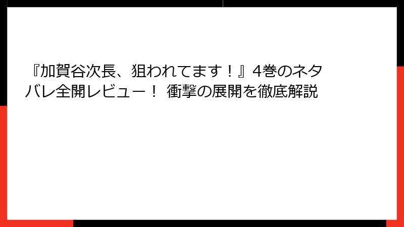 『加賀谷次長、狙われてます！』4巻のネタバレ全開レビュー！ 衝撃の展開を徹底解説