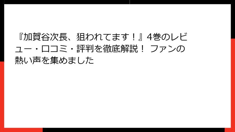 『加賀谷次長、狙われてます！』4巻のレビュー・口コミ・評判を徹底解説！ ファンの熱い声を集めました