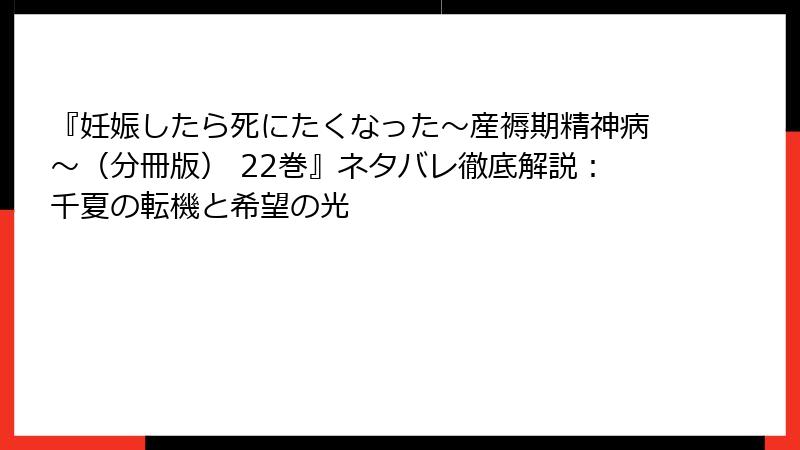 『妊娠したら死にたくなった～産褥期精神病～（分冊版） 22巻』ネタバレ徹底解説：千夏の転機と希望の光