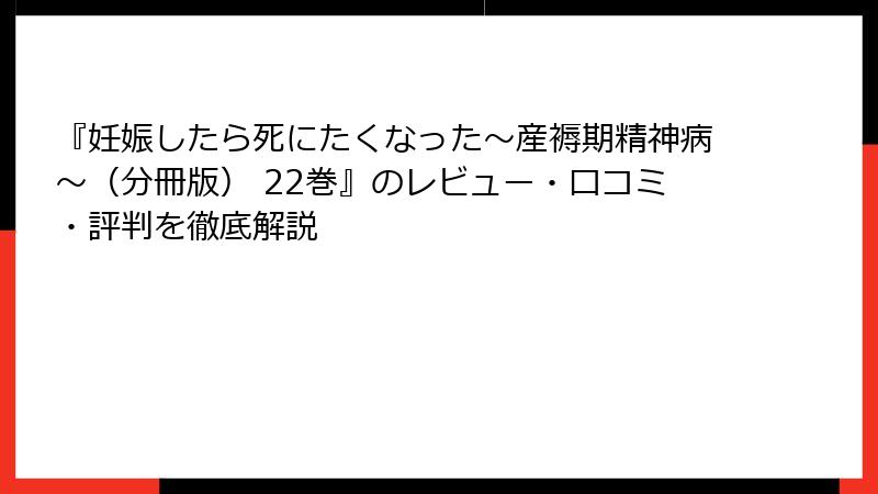 『妊娠したら死にたくなった～産褥期精神病～（分冊版） 22巻』のレビュー・口コミ・評判を徹底解説