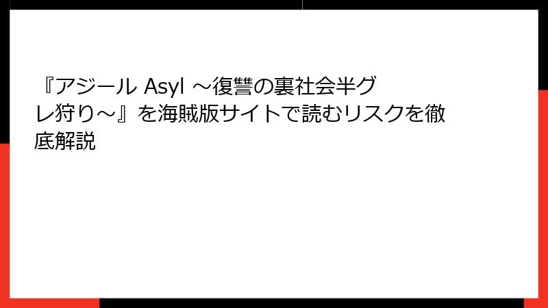 『アジール Asyl ～復讐の裏社会半グレ狩り～』を海賊版サイトで読むリスクを徹底解説