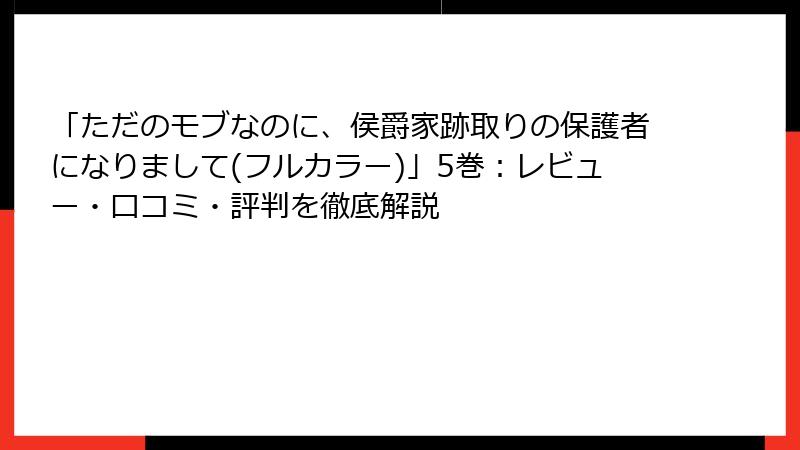 「ただのモブなのに、侯爵家跡取りの保護者になりまして(フルカラー)」5巻：レビュー・口コミ・評判を徹底解説