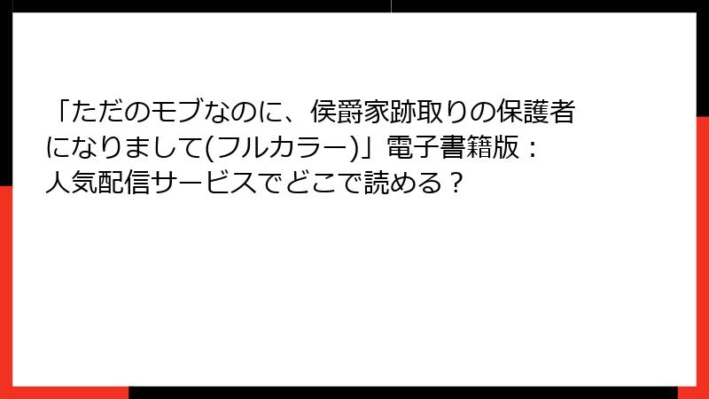「ただのモブなのに、侯爵家跡取りの保護者になりまして(フルカラー)」電子書籍版：人気配信サービスでどこで読める？