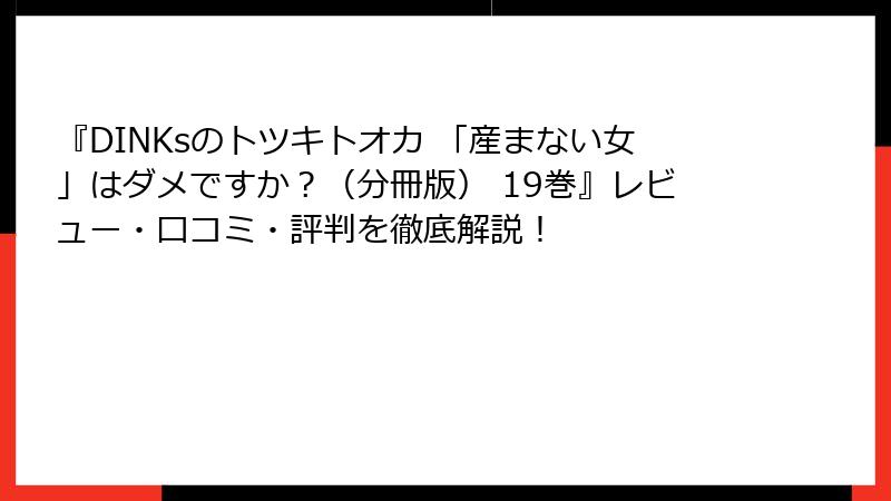 『DINKsのトツキトオカ 「産まない女」はダメですか？（分冊版） 19巻』レビュー・口コミ・評判を徹底解説！