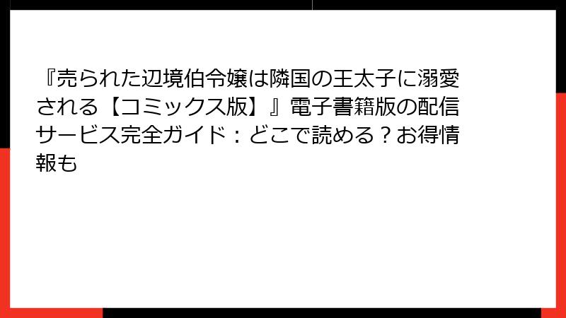 『売られた辺境伯令嬢は隣国の王太子に溺愛される【コミックス版】』電子書籍版の配信サービス完全ガイド:どこで読める?お得情報も