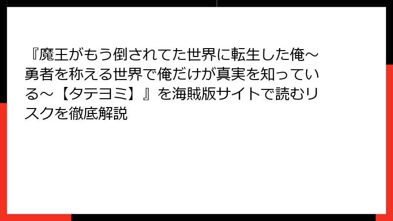『魔王がもう倒されてた世界に転生した俺～勇者を称える世界で俺だけが真実を知っている～【タテヨミ】』を海賊版サイトで読むリスクを徹底解説
