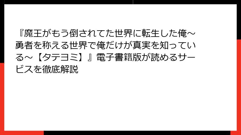 『魔王がもう倒されてた世界に転生した俺～勇者を称える世界で俺だけが真実を知っている～【タテヨミ】』電子書籍版が読めるサービスを徹底解説