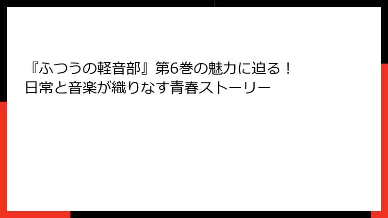 『ふつうの軽音部』第6巻の魅力に迫る！ 日常と音楽が織りなす青春ストーリー