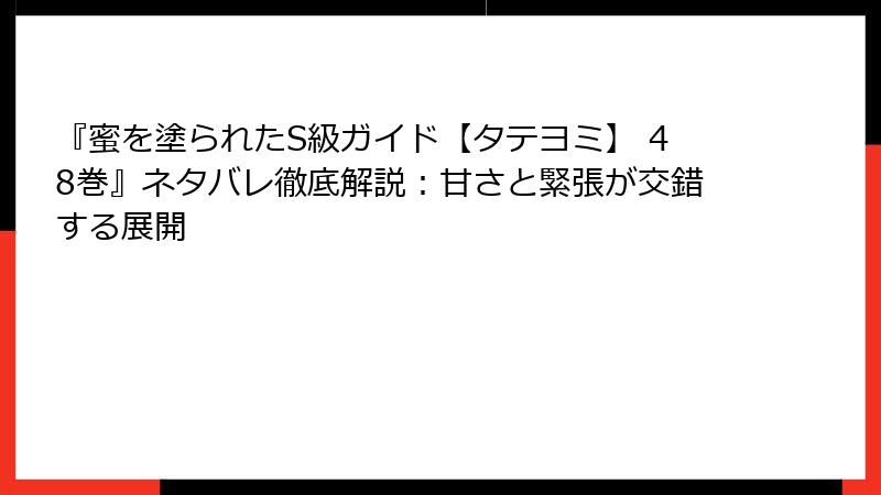 『蜜を塗られたS級ガイド【タテヨミ】 48巻』ネタバレ徹底解説：甘さと緊張が交錯する展開