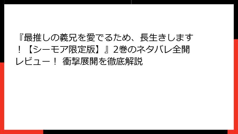 『最推しの義兄を愛でるため、長生きします！【シーモア限定版】』2巻のネタバレ全開レビュー！ 衝撃展開を徹底解説