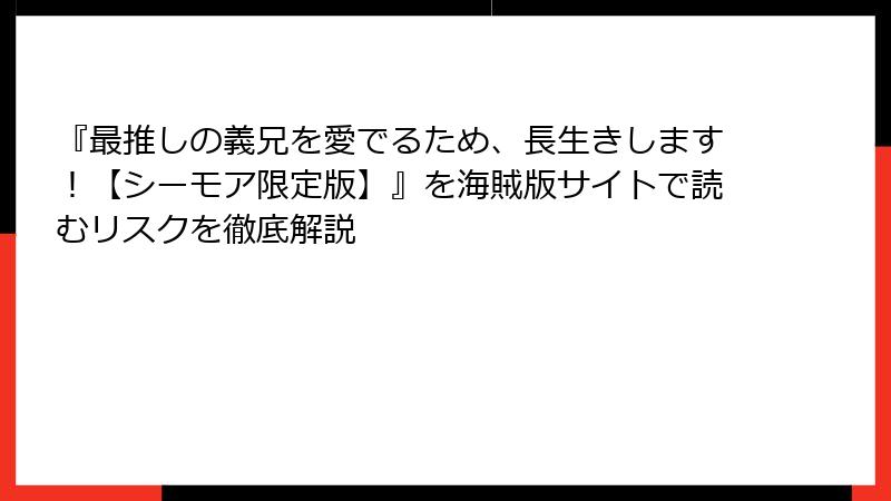 『最推しの義兄を愛でるため、長生きします！【シーモア限定版】』を海賊版サイトで読むリスクを徹底解説