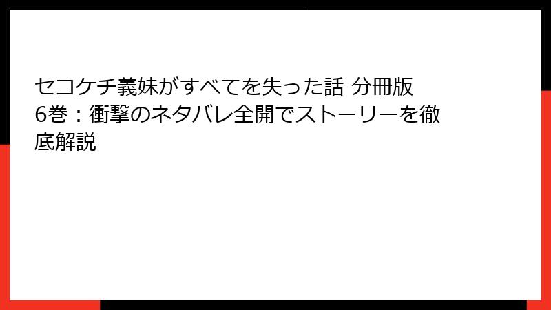 セコケチ義妹がすべてを失った話 分冊版 6巻：衝撃のネタバレ全開でストーリーを徹底解説