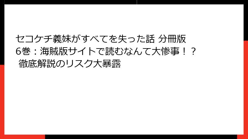 セコケチ義妹がすべてを失った話 分冊版 6巻：海賊版サイトで読むなんて大惨事！？ 徹底解説のリスク大暴露