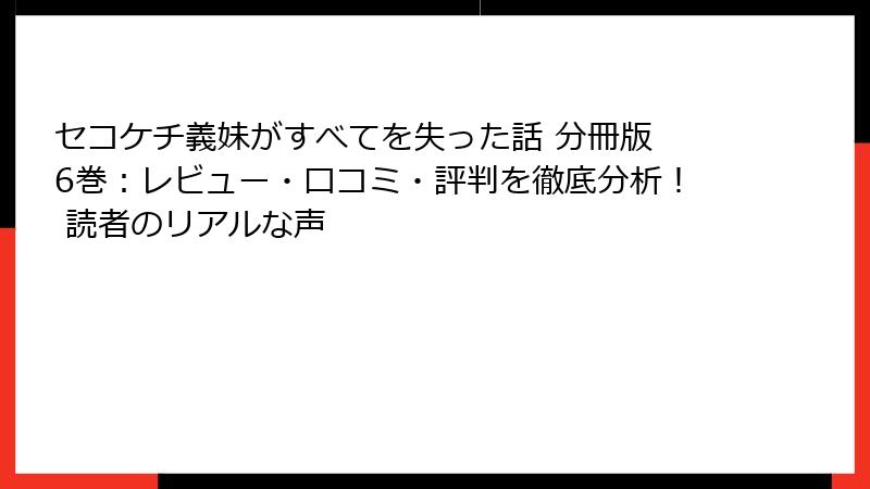 セコケチ義妹がすべてを失った話 分冊版 6巻：レビュー・口コミ・評判を徹底分析！ 読者のリアルな声