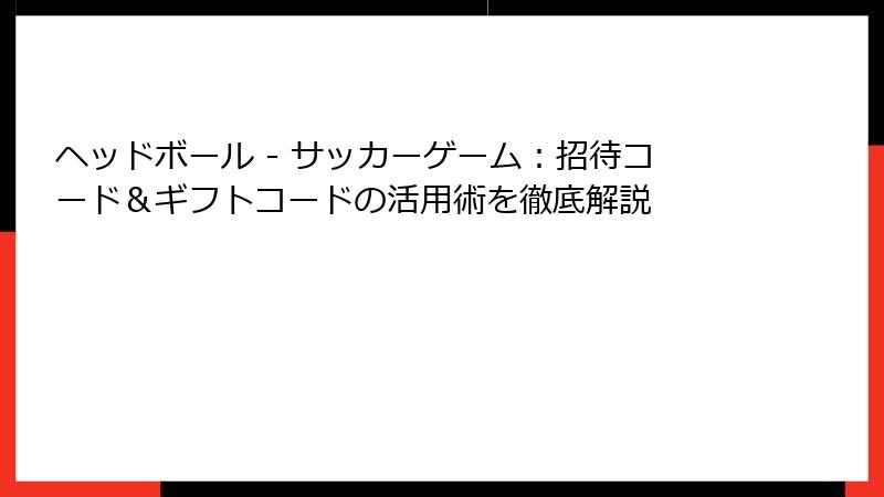 ヘッドボール - サッカーゲーム：招待コード＆ギフトコードの活用術を徹底解説
