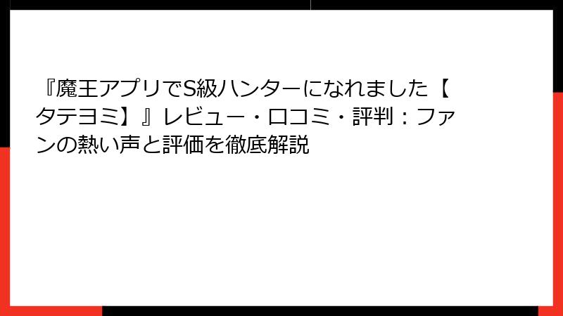 『魔王アプリでS級ハンターになれました【タテヨミ】』レビュー・口コミ・評判：ファンの熱い声と評価を徹底解説