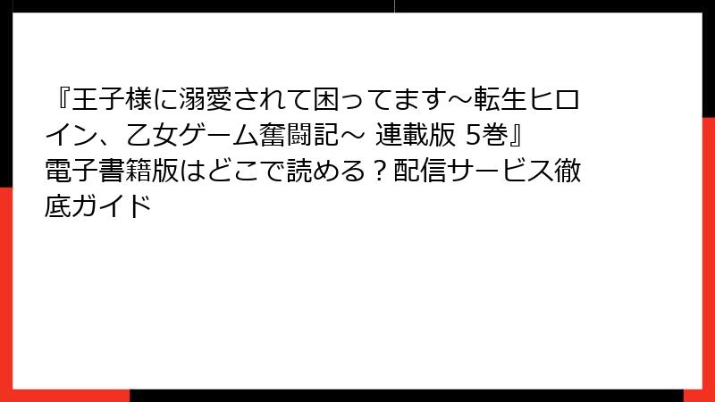 『王子様に溺愛されて困ってます～転生ヒロイン、乙女ゲーム奮闘記～ 連載版 5巻』電子書籍版はどこで読める？配信サービス徹底ガイド