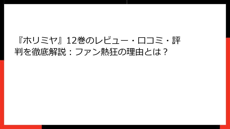 『ホリミヤ』12巻のレビュー・口コミ・評判を徹底解説：ファン熱狂の理由とは？