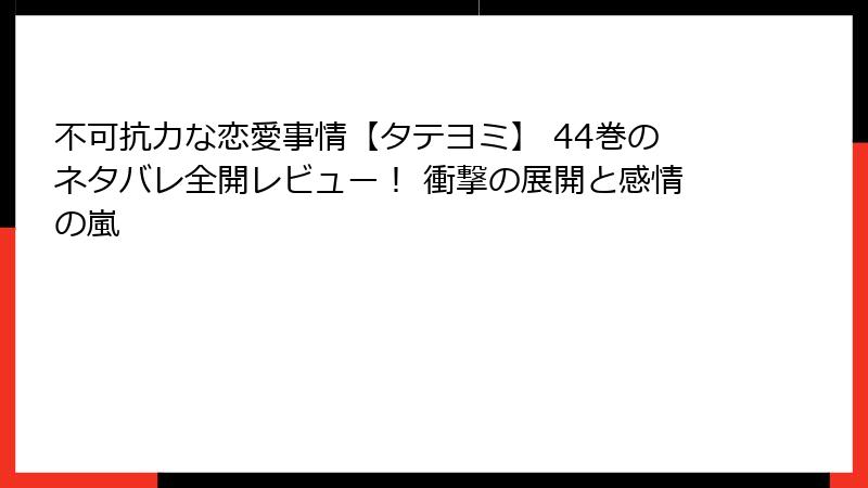 不可抗力な恋愛事情【タテヨミ】 44巻のネタバレ全開レビュー！ 衝撃の展開と感情の嵐