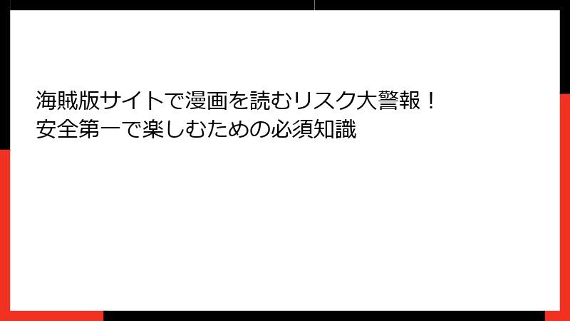 海賊版サイトで漫画を読むリスク大警報！ 安全第一で楽しむための必須知識
