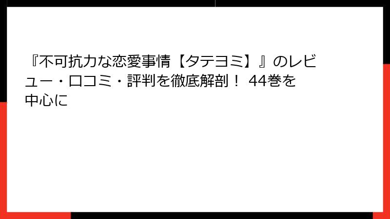 『不可抗力な恋愛事情【タテヨミ】』のレビュー・口コミ・評判を徹底解剖！ 44巻を中心に