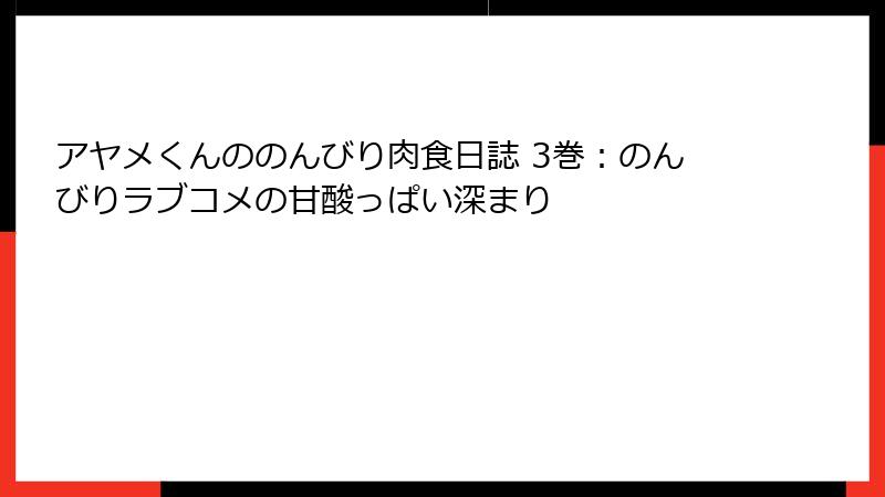 アヤメくんののんびり肉食日誌 3巻：のんびりラブコメの甘酸っぱい深まり
