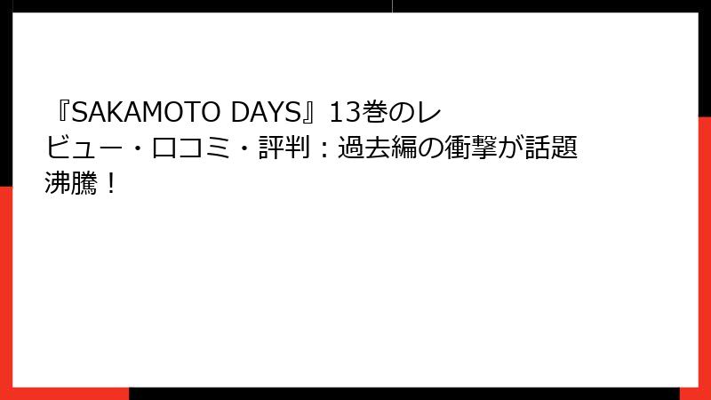 『SAKAMOTO DAYS』13巻のレビュー・口コミ・評判：過去編の衝撃が話題沸騰！