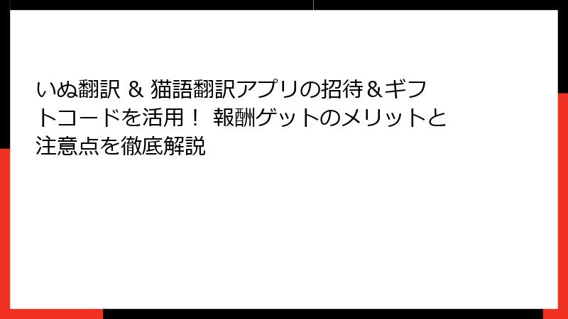 いぬ翻訳 & 猫語翻訳アプリの招待＆ギフトコードを活用！ 報酬ゲットのメリットと注意点を徹底解説