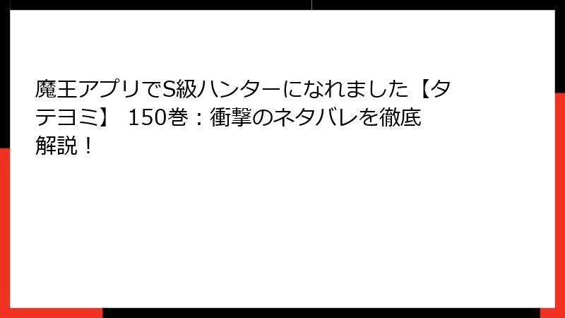 魔王アプリでS級ハンターになれました【タテヨミ】 150巻:衝撃のネタバレを徹底解説!