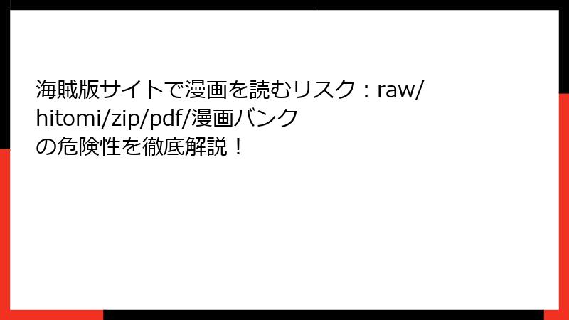 海賊版サイトで漫画を読むリスク:raw/hitomi/zip/pdf/漫画バンクの危険性を徹底解説!