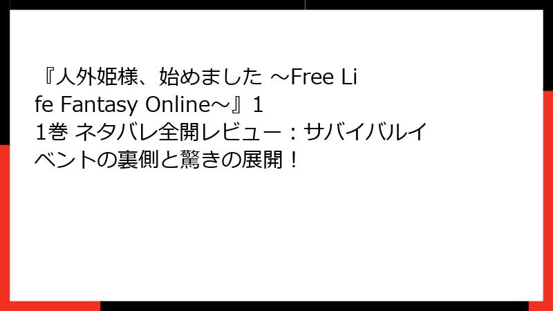 『人外姫様、始めました ～Free Life Fantasy Online～』11巻 ネタバレ全開レビュー：サバイバルイベントの裏側と驚きの展開！