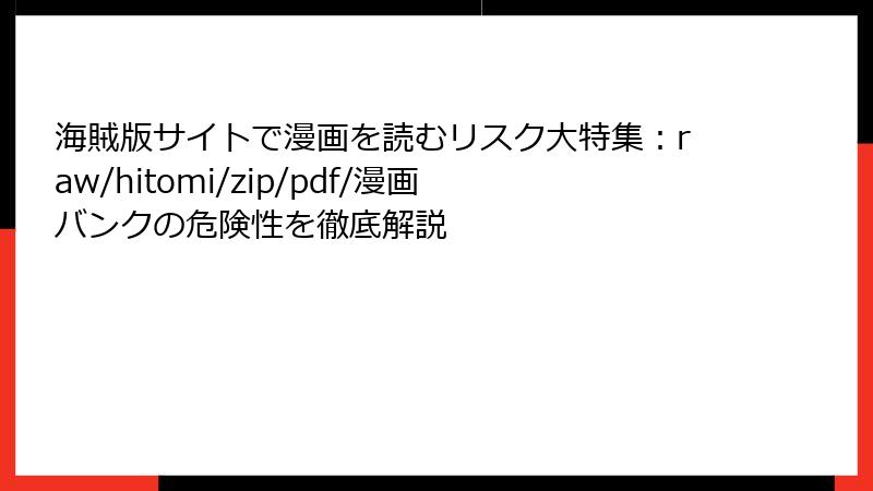 海賊版サイトで漫画を読むリスク大特集：raw/hitomi/zip/pdf/漫画バンクの危険性を徹底解説