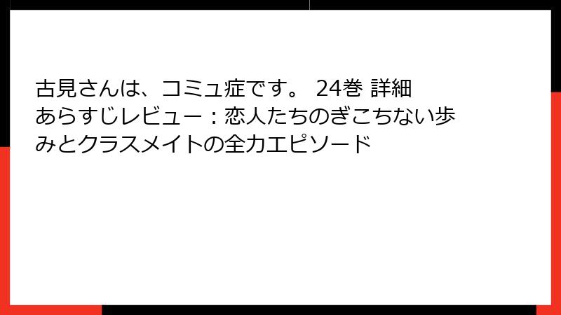 古見さんは、コミュ症です。 24巻 詳細あらすじレビュー：恋人たちのぎこちない歩みとクラスメイトの全力エピソード