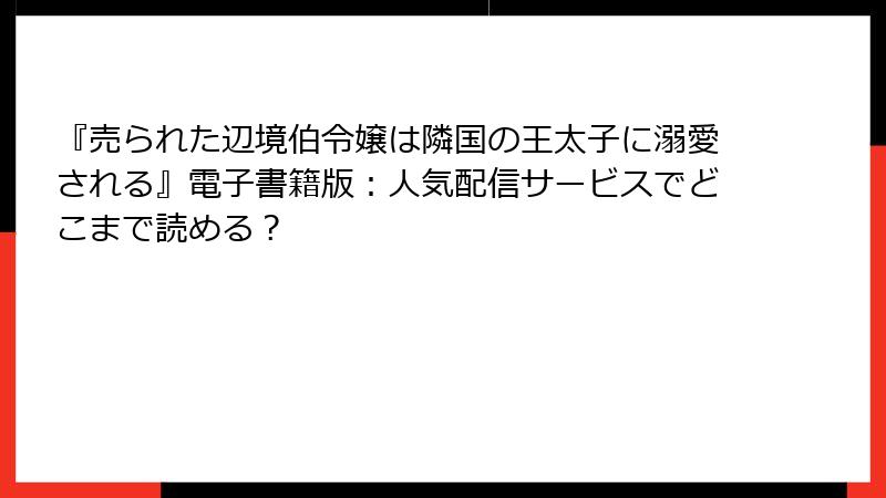 『売られた辺境伯令嬢は隣国の王太子に溺愛される』電子書籍版：人気配信サービスでどこまで読める？