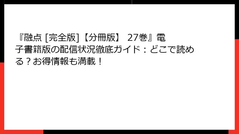 『融点 [完全版]【分冊版】 27巻』電子書籍版の配信状況徹底ガイド：どこで読める？お得情報も満載！