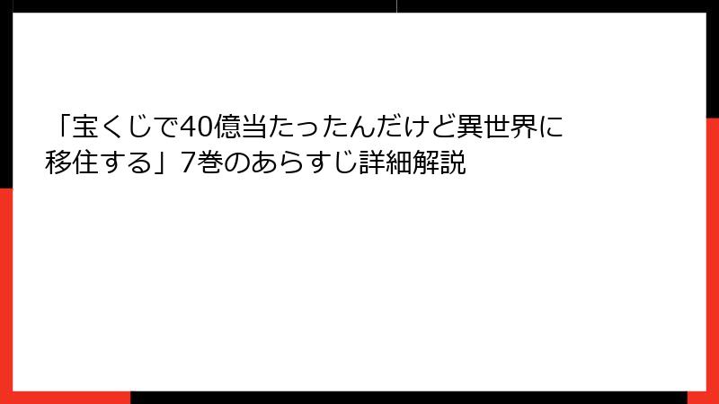 「宝くじで40億当たったんだけど異世界に移住する」7巻のあらすじ詳細解説