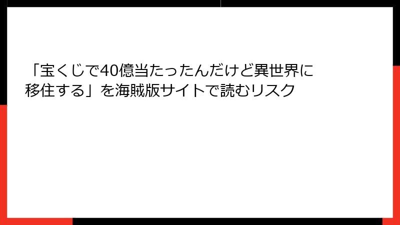 「宝くじで40億当たったんだけど異世界に移住する」を海賊版サイトで読むリスク