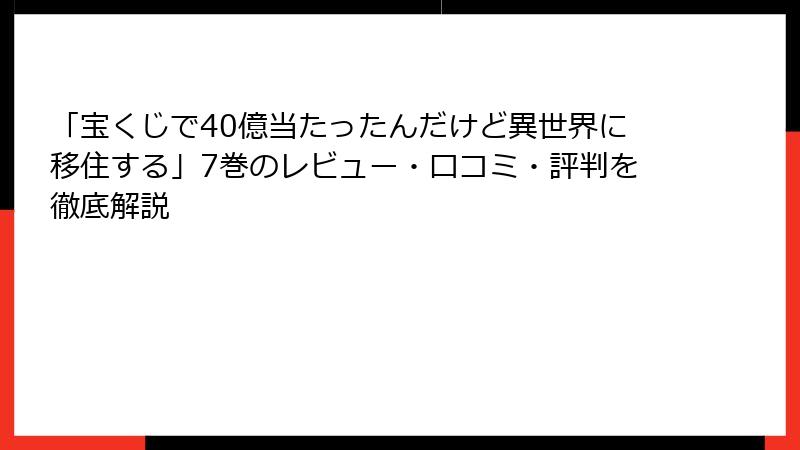 「宝くじで40億当たったんだけど異世界に移住する」7巻のレビュー・口コミ・評判を徹底解説