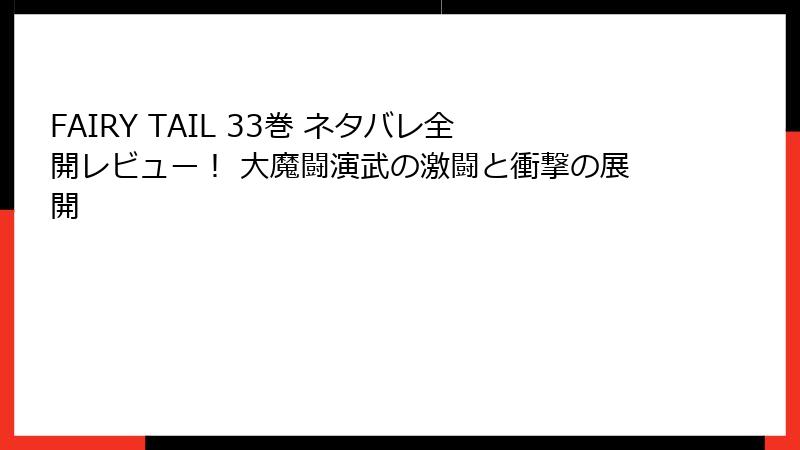 FAIRY TAIL 33巻 ネタバレ全開レビュー！ 大魔闘演武の激闘と衝撃の展開