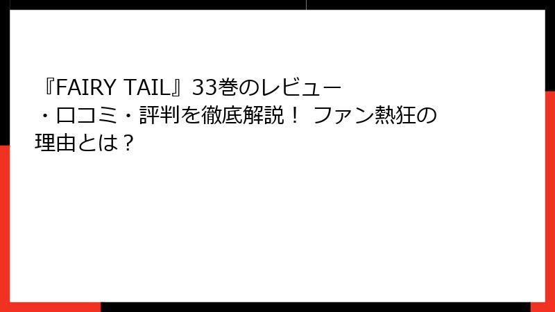『FAIRY TAIL』33巻のレビュー・口コミ・評判を徹底解説！ ファン熱狂の理由とは？