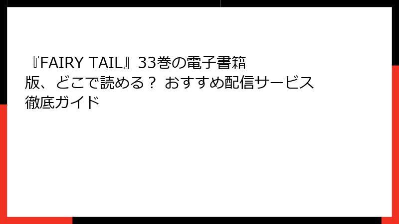 『FAIRY TAIL』33巻の電子書籍版、どこで読める？ おすすめ配信サービス徹底ガイド