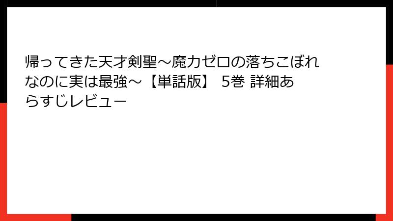 帰ってきた天才剣聖~魔力ゼロの落ちこぼれなのに実は最強~【単話版】 5巻 詳細あらすじレビュー