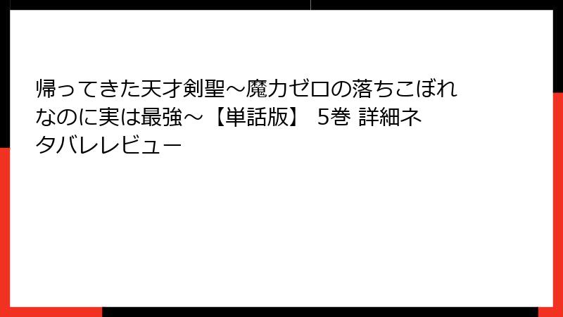 帰ってきた天才剣聖~魔力ゼロの落ちこぼれなのに実は最強~【単話版】 5巻 詳細ネタバレレビュー