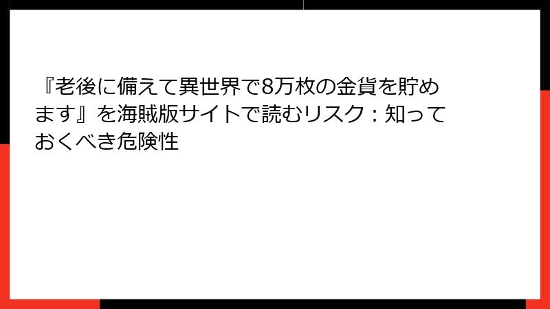 『老後に備えて異世界で8万枚の金貨を貯めます』を海賊版サイトで読むリスク：知っておくべき危険性