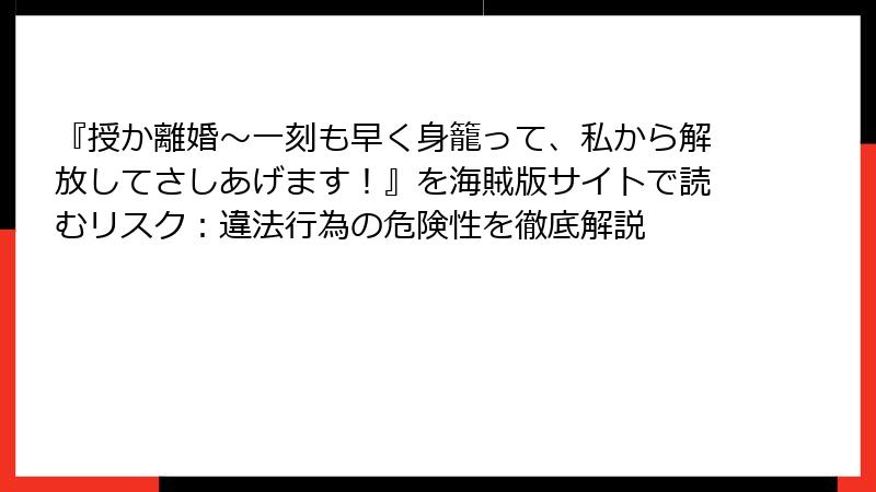 『授か離婚～一刻も早く身籠って、私から解放してさしあげます！』を海賊版サイトで読むリスク：違法行為の危険性を徹底解説